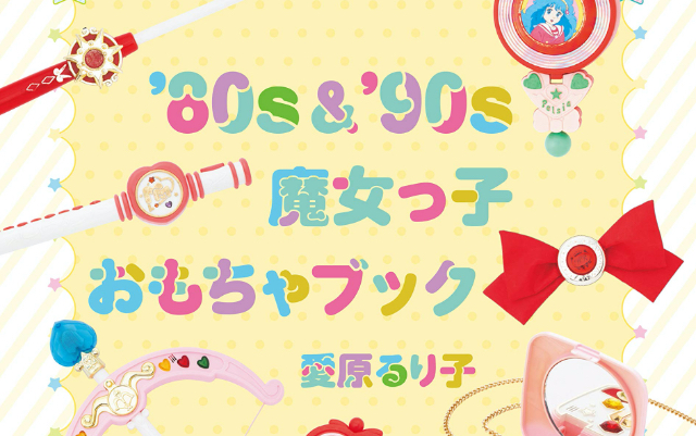 ときめきが蘇る！80年代＆90年代魔女っ子作品のおもちゃを集めたコレクションブックが話題