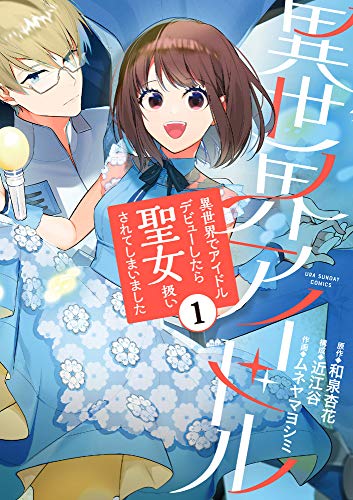 異世界アイドル: 異世界でアイドルデビューしたら聖女扱いされてしまいました(1)