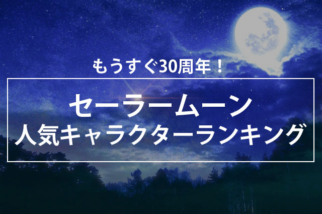 30周年間近「美少女戦士セーラームーン」セーラー戦士人気ランキングが公開