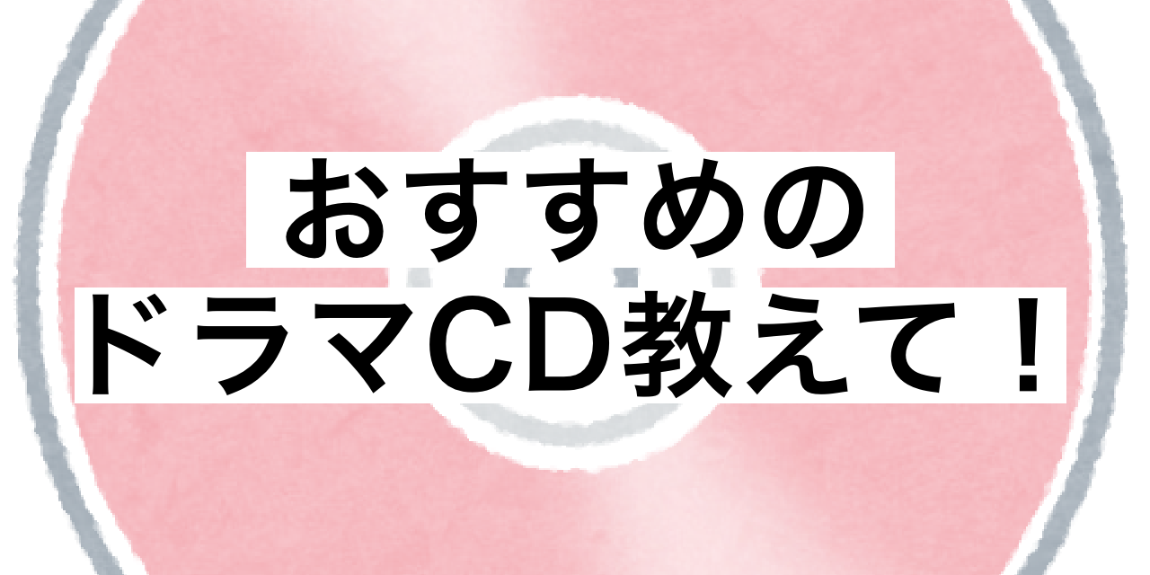 おすすめのドラマCD作品を教えてください！BLCD・シチュCD問わずオールジャンルOK