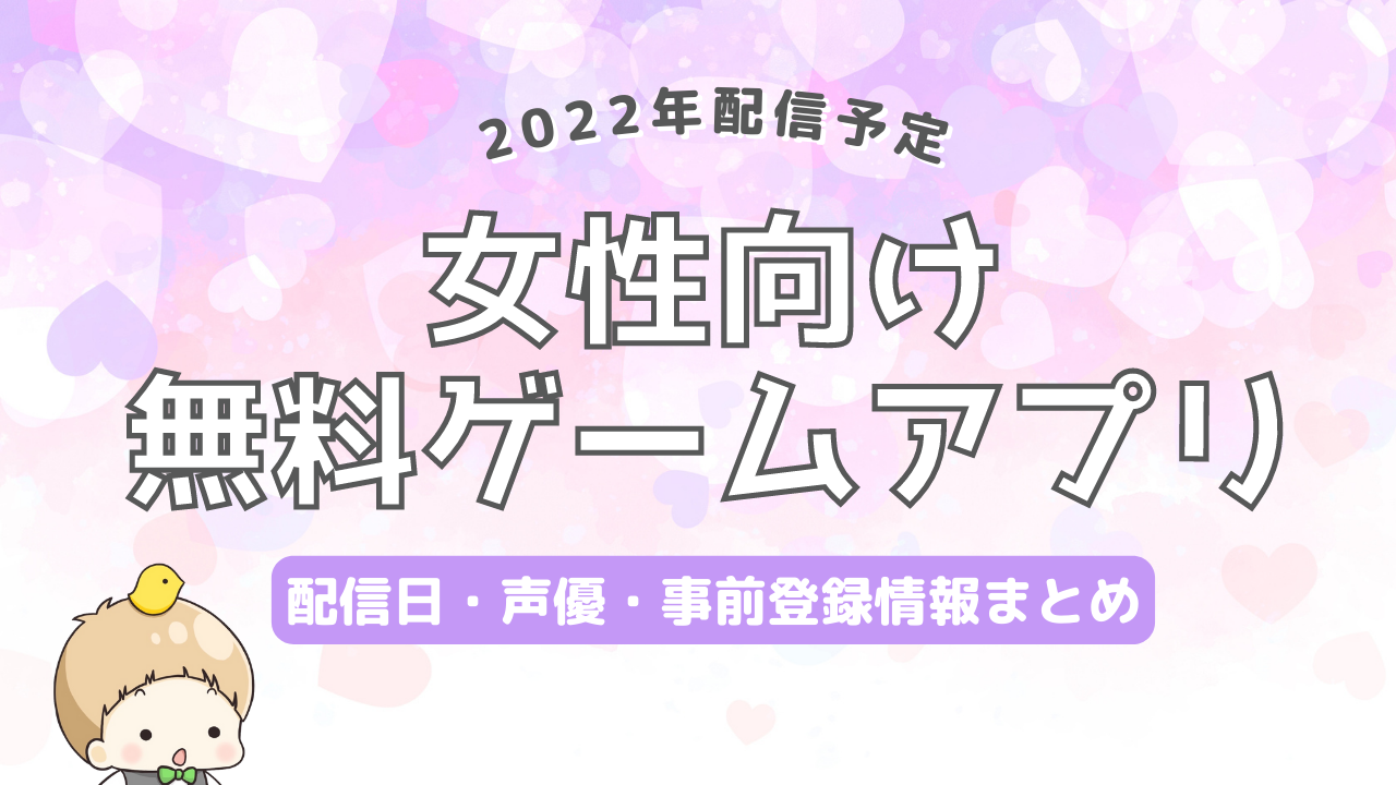 【2022年配信】女性向け無料ゲームアプリの配信日・声優・事前登録など新作情報まとめ！