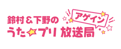 「鈴村＆下野のうた☆プリ放送局 アゲイン」