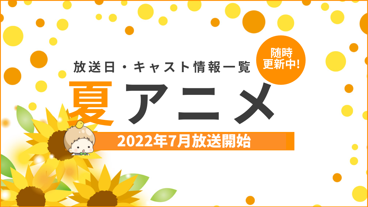 【2022年夏アニメ一覧】声優・放送日など最新情報一覧にまとめてます【今期アニメ：7月放送開始】