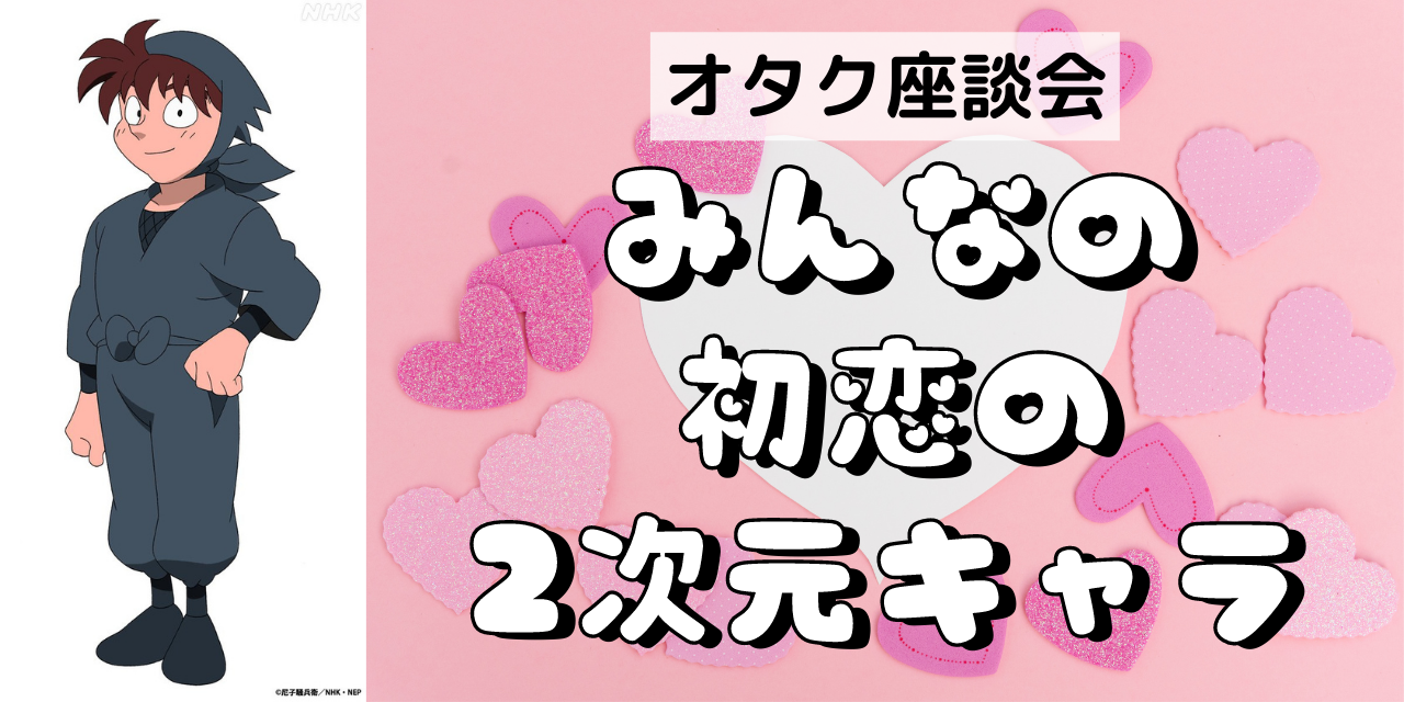 【オタトーーク】みんなの初恋の2次元キャラ大集合！〜土井先生ってやっぱすごい〜