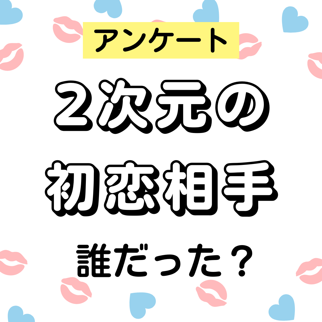 2次元の初恋相手、誰だった？【アンケート】