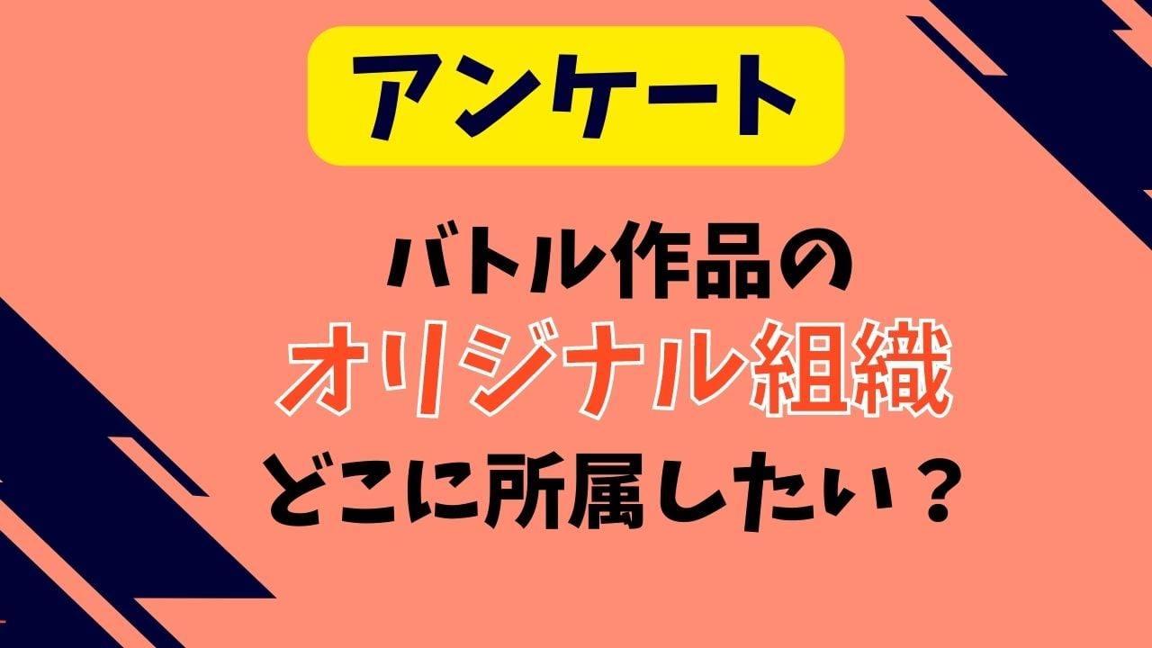 バトル作品のオリジナル組織、どこに所属したい？【アンケート】