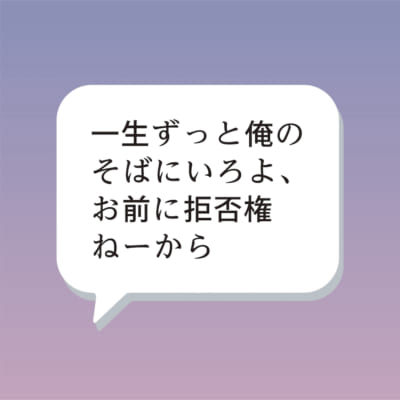 一生ずっと俺のそばにいろよ、お前に拒否権ねーから