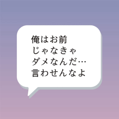 俺はお前じゃなきゃ ダメなんだ…言わせんなよ