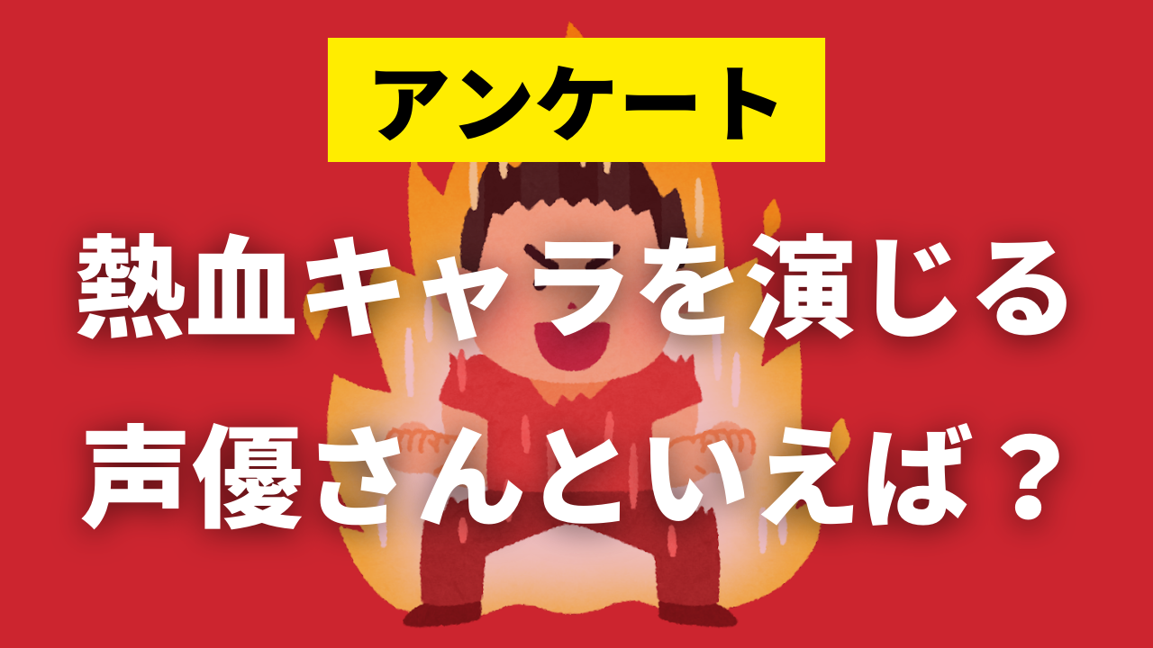 熱血キャラを演じる声優さんといえば？【アンケート】