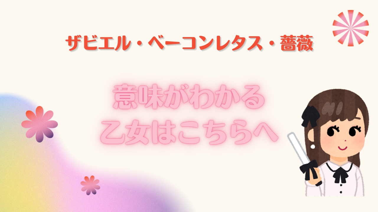 ザビエル・ベーコンレタス・薔薇…ひとつでも意味がわかる♰乙女♰はこちらへ！