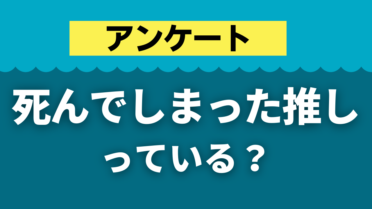 【ネタバレ注意】死んでしまった推しっている？【アンケート】