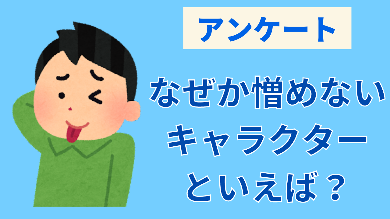 なぜか憎めないキャラクターといえば？【アンケート】