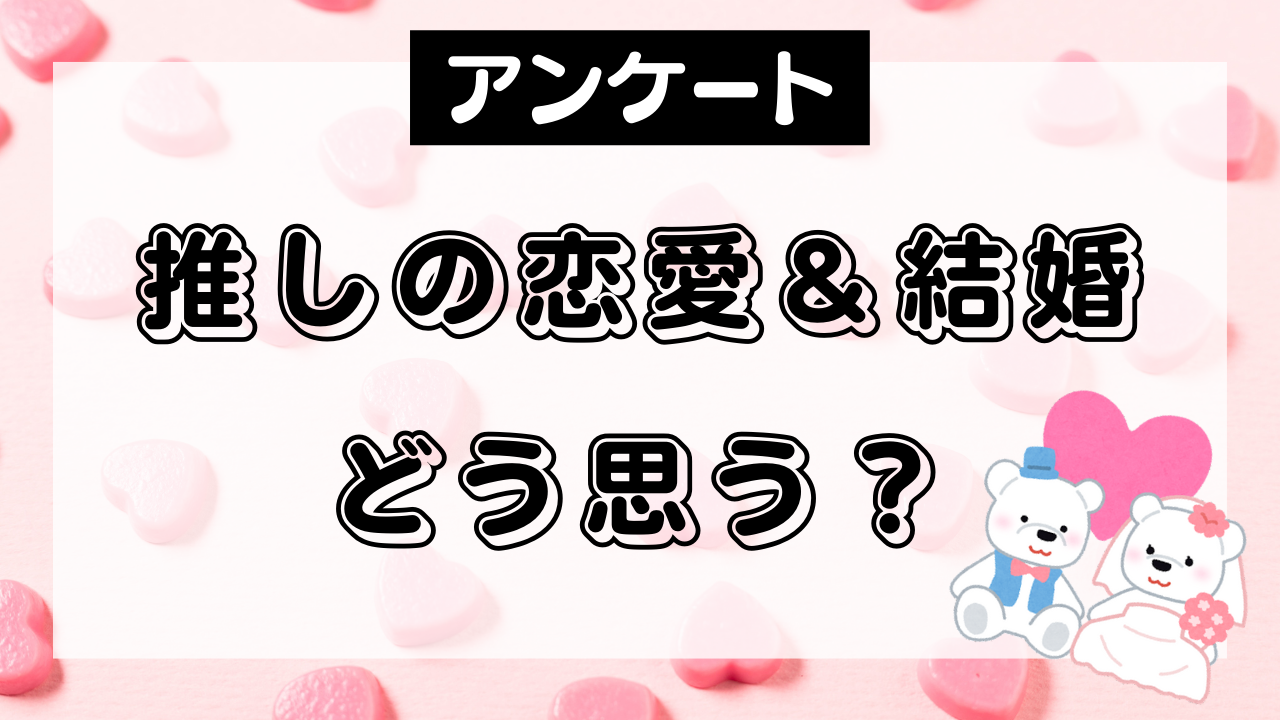 推しの恋愛・結婚についてどう思う？【アンケート】