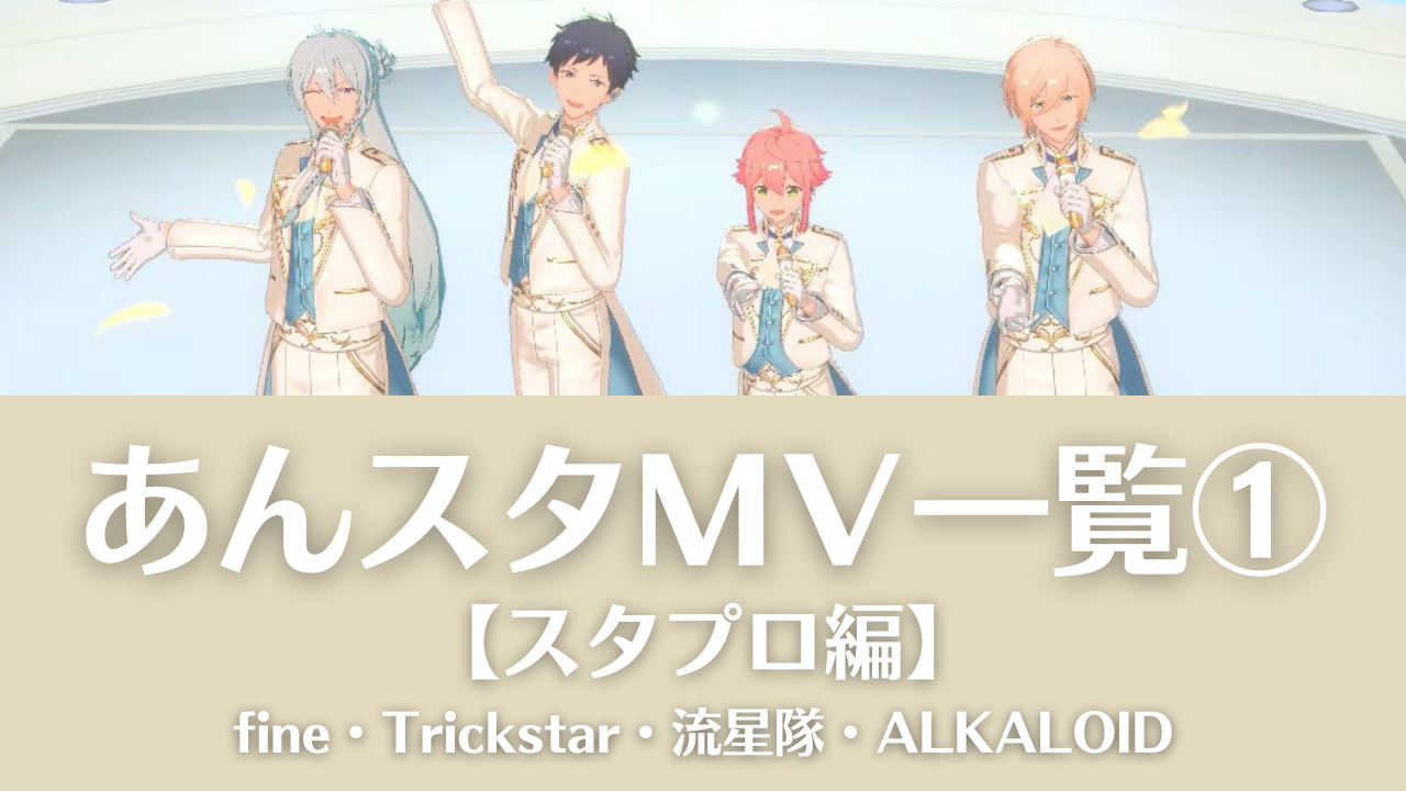 【あんスタMV一覧①】fine・Trickstar・流星隊・ALKALOIDの動画まとめ＜スタプロ編＞