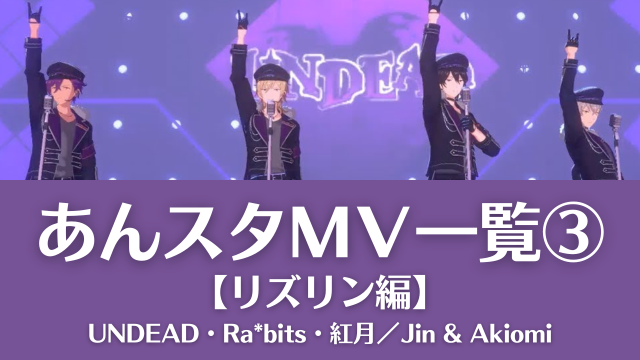 【あんスタMV一覧③】UNDEAD・Ra*bits・紅月／Jin & Akiomiの動画まとめ＜リズリン編＞