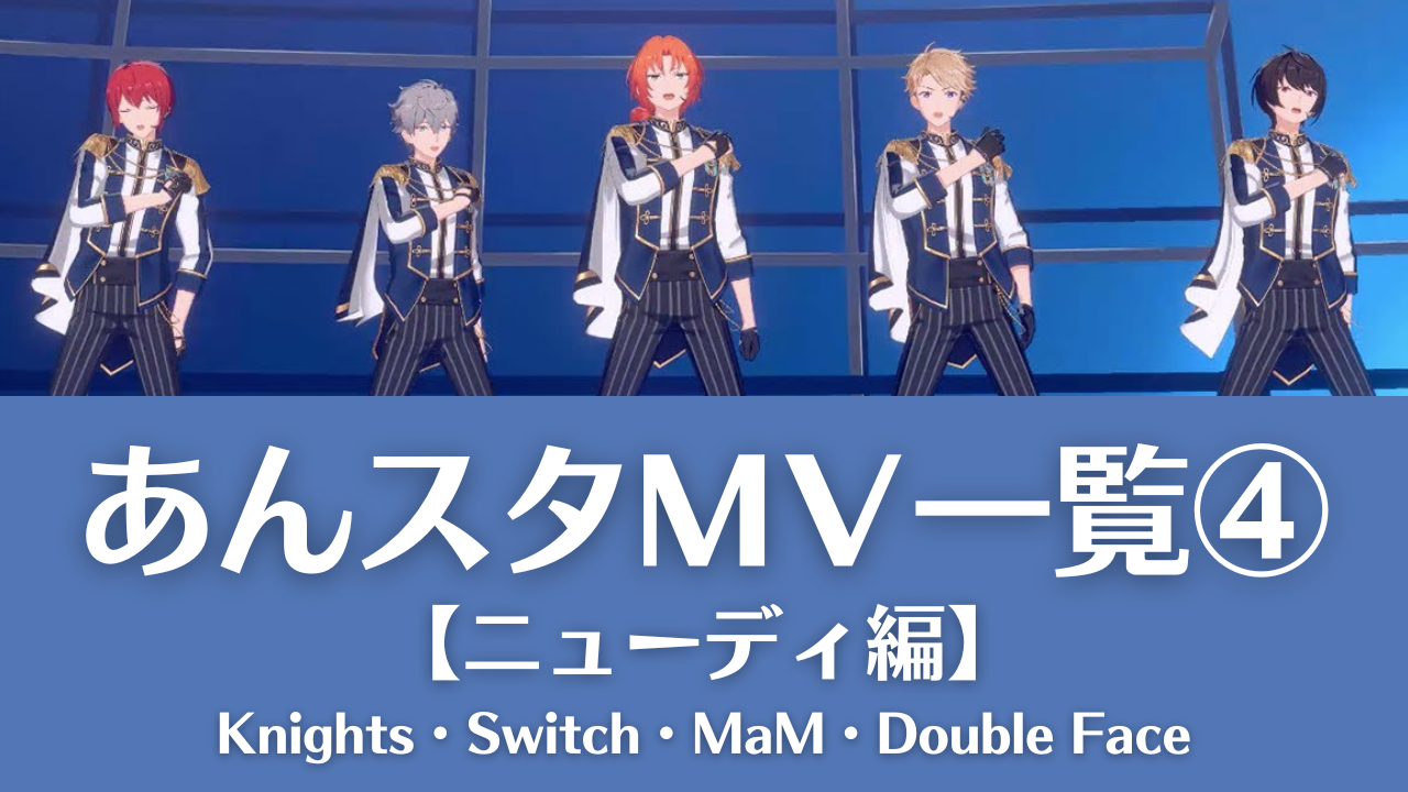 【あんスタMV一覧④】Knights・Switch・MaM・Double Faceの動画まとめ＜ニューディ編＞