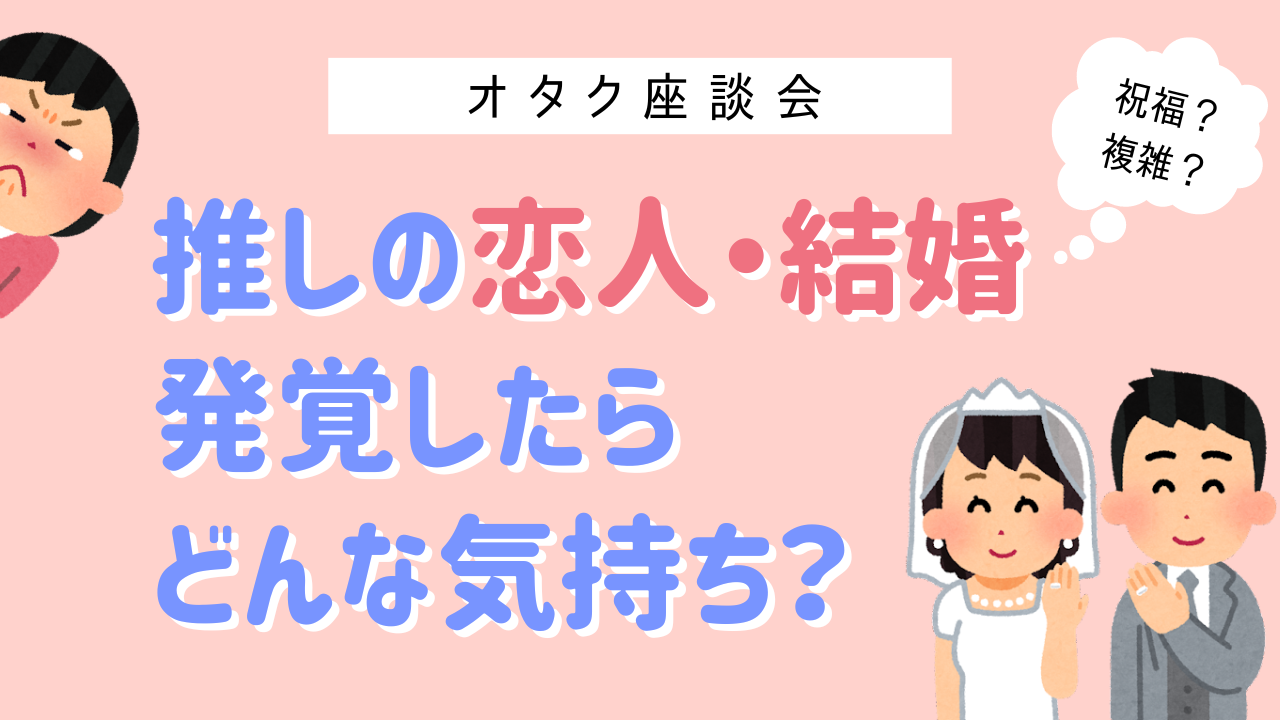 【オタトーーク】推しの恋人・結婚が発覚したらどんな気持ち？〜匂わせやめて（切実）〜