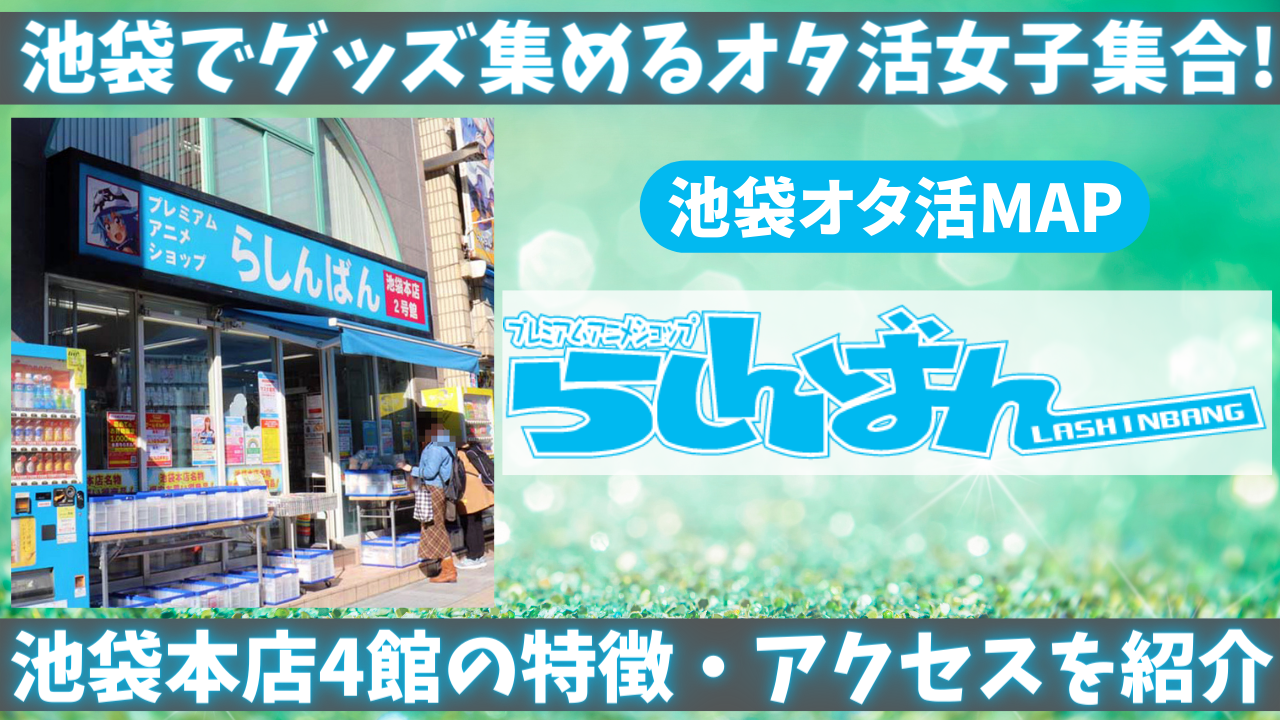 グッズオタの心を満たす「らしんばん」池袋店舗の特徴・アクセスを丁寧に紹介【池袋オタ活MAP】