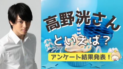 「俳優・高野洸さんといえば？」アンケート結果TOP10！