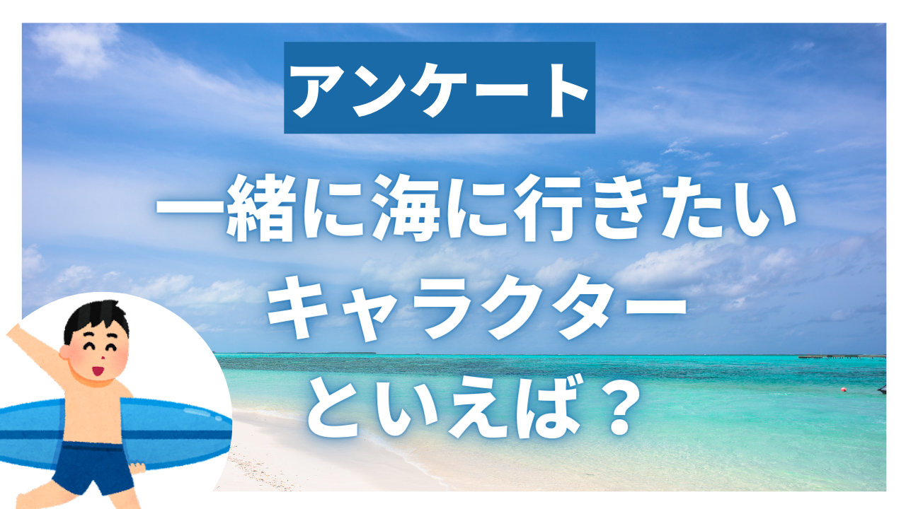 “一緒に海に行きたいキャラクター”といえば誰？【アンケート】