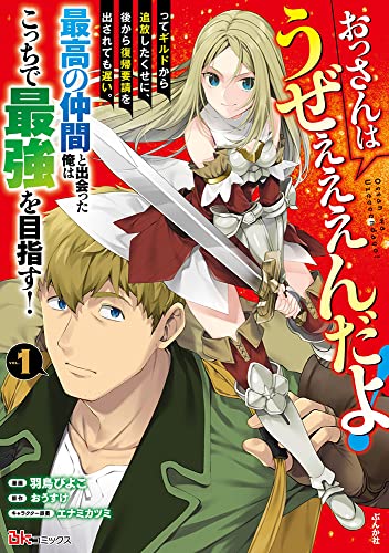 おっさんはうぜぇぇぇんだよ! ってギルドから追放したくせに、後から復帰要請を出されても遅い。最高の仲間と出会った俺はこっちで最強を目指す! (1)