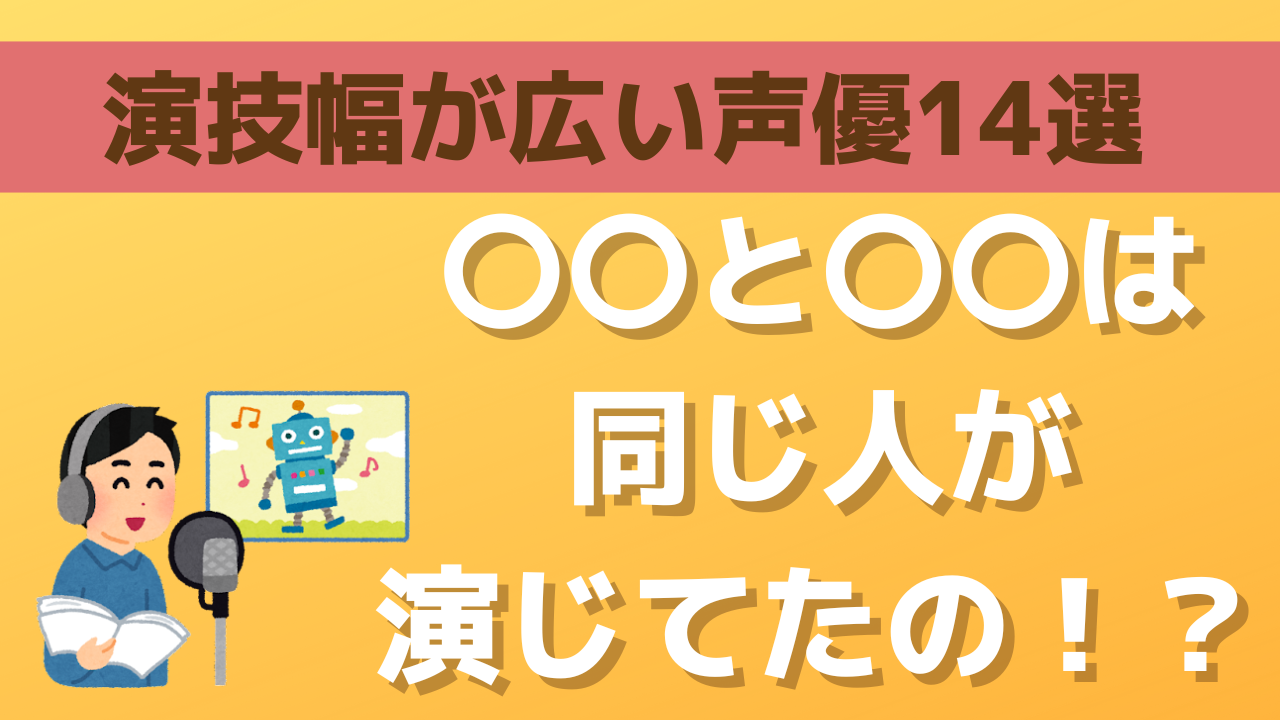 同じ人が演じてたの！？演技幅が広い声優14選＆代表キャラをご紹介！