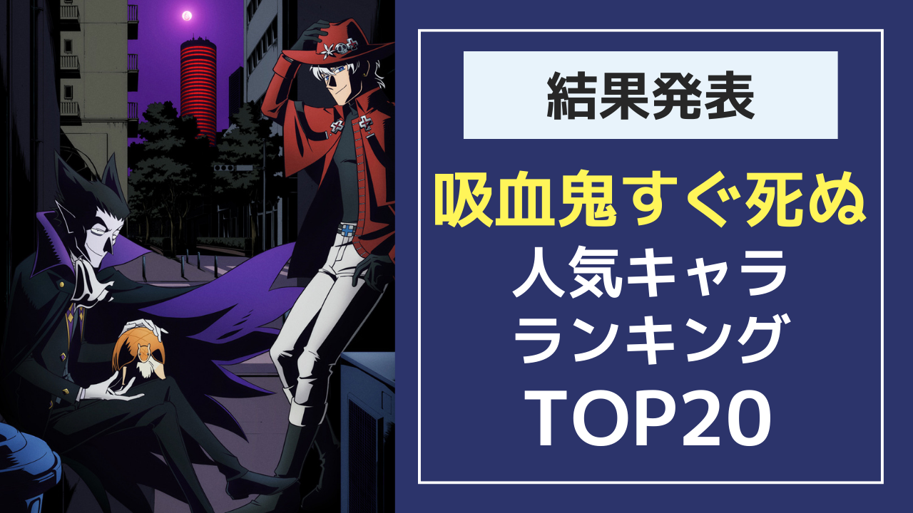 【投票数1万超】「吸血鬼すぐ死ぬ」人気キャラランキングTOP20！1位はやっぱりあのキャラ