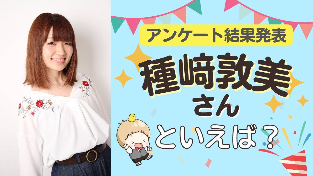 みんなが選ぶ「種﨑敦美さんが演じるキャラといえば？」TOP10の結果発表！【2022年版】