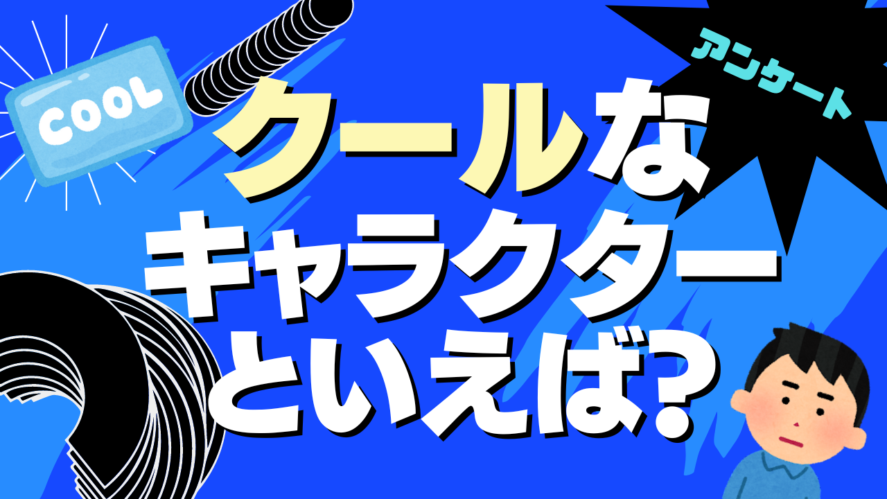 「クール」なキャラクターといえば？【アンケート】