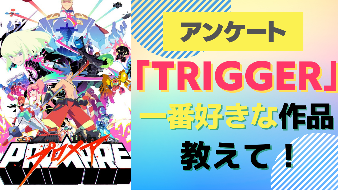 「TRIGGER」で一番好きなアニメ作品は？【アンケート】