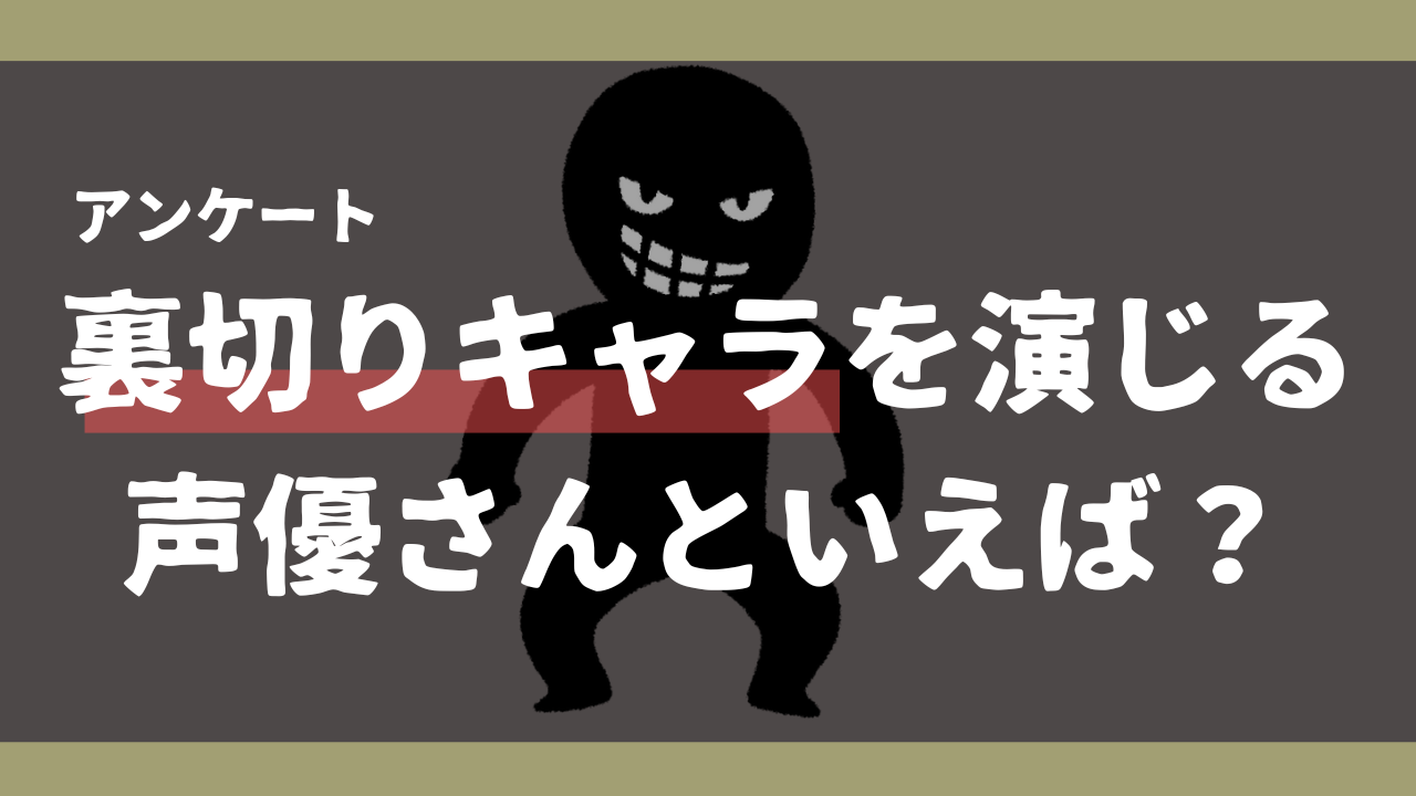 裏切りキャラを演じる声優さんといえば？【アンケート】