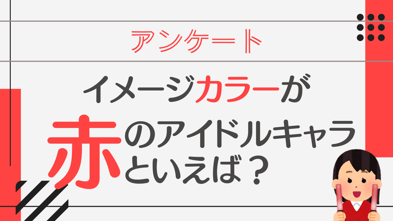 イメージカラーが赤のアイドルキャラといえば？【アンケート】