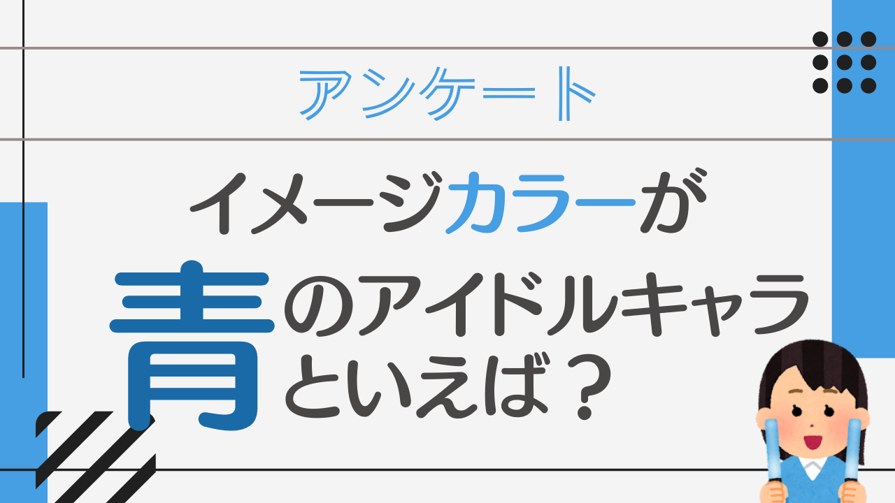 イメージカラーが青のアイドルキャラといえば？【アンケート】