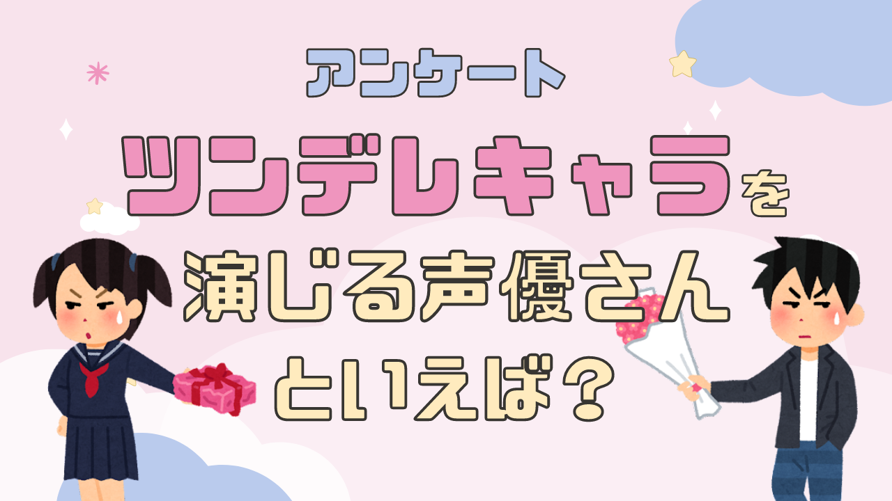 ツンデレキャラを演じる声優さんといえば？【アンケート】