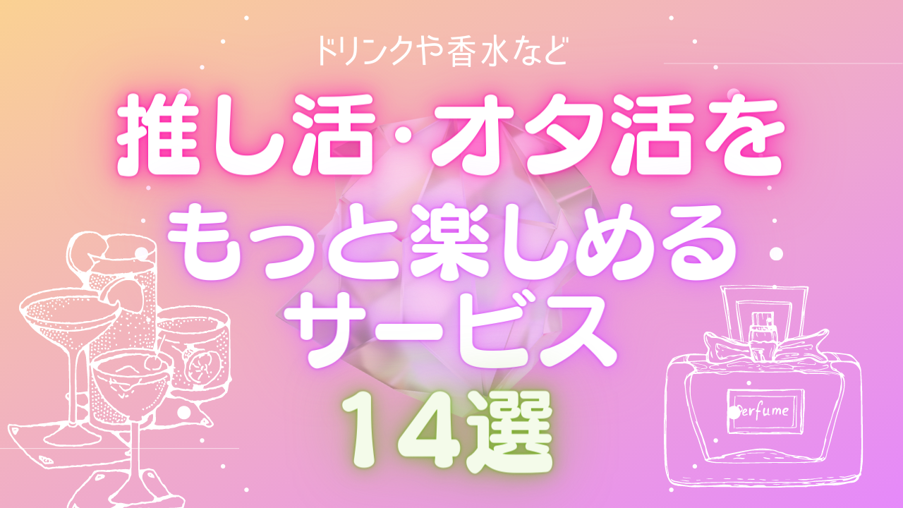 推し活・オタ活をもっと楽しめるサービス14選！推しの概念ドリンクから香水・時計まで