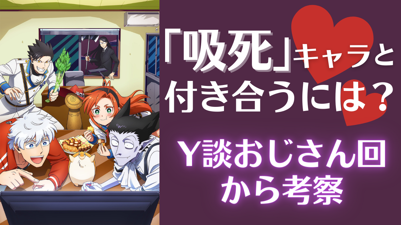 「吸血鬼すぐ死ぬ」のキャラと付き合うには？Y談おじさん回で明らかになった性癖から考察