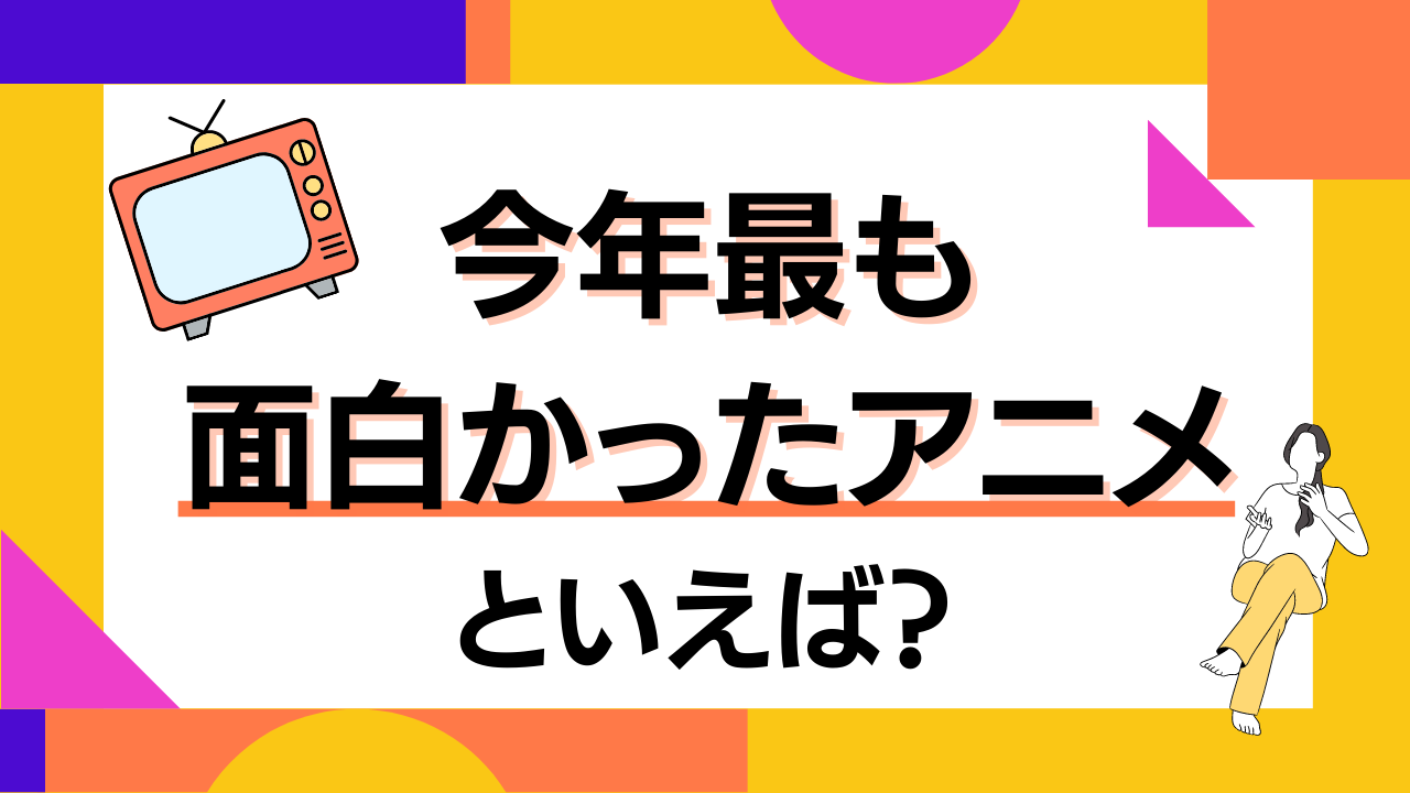 「今年最も面白かったアニメ」を教えて！【アンケート】