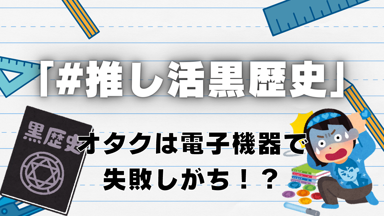 オタクは電子機器で失敗しがち！？「#推し活黒歴史」が流行で「地獄すぎて腹苦しい」