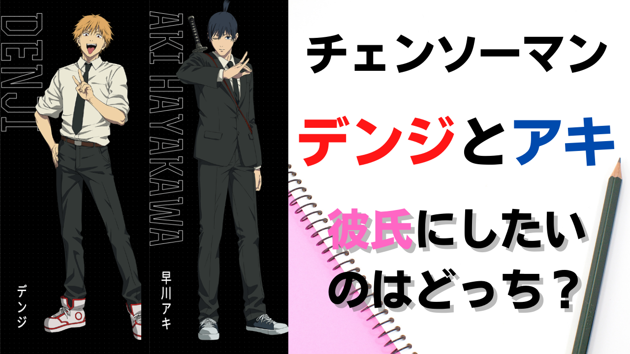 「チェンソーマン」彼氏にしたいのはデンジ？アキ？2大男性キャラの真逆の魅力を徹底解説！