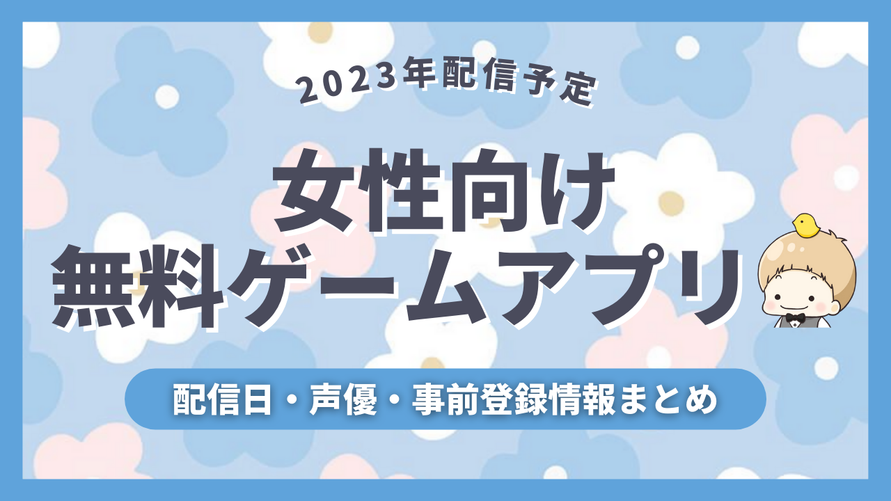 【2023年配信予定】女性向け無料ゲーム＆アプリの配信日・声優・事前登録など新作情報まとめ