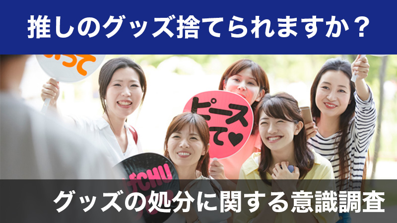 「推しのグッズをどうやって処分している？」調査結果！処分するタイミングはファンを辞める時？