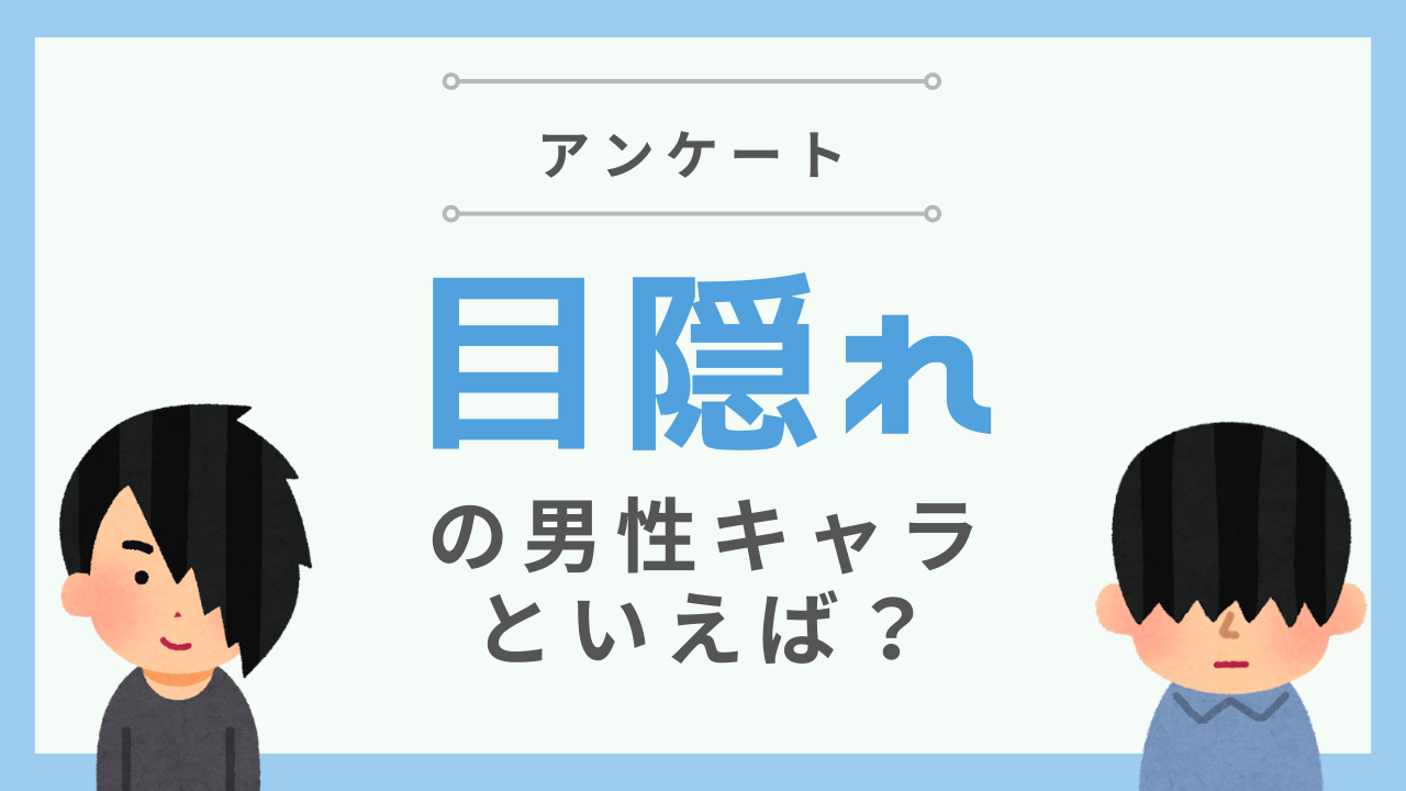 “目隠れ”の男性キャラクターといえば？【アンケート】