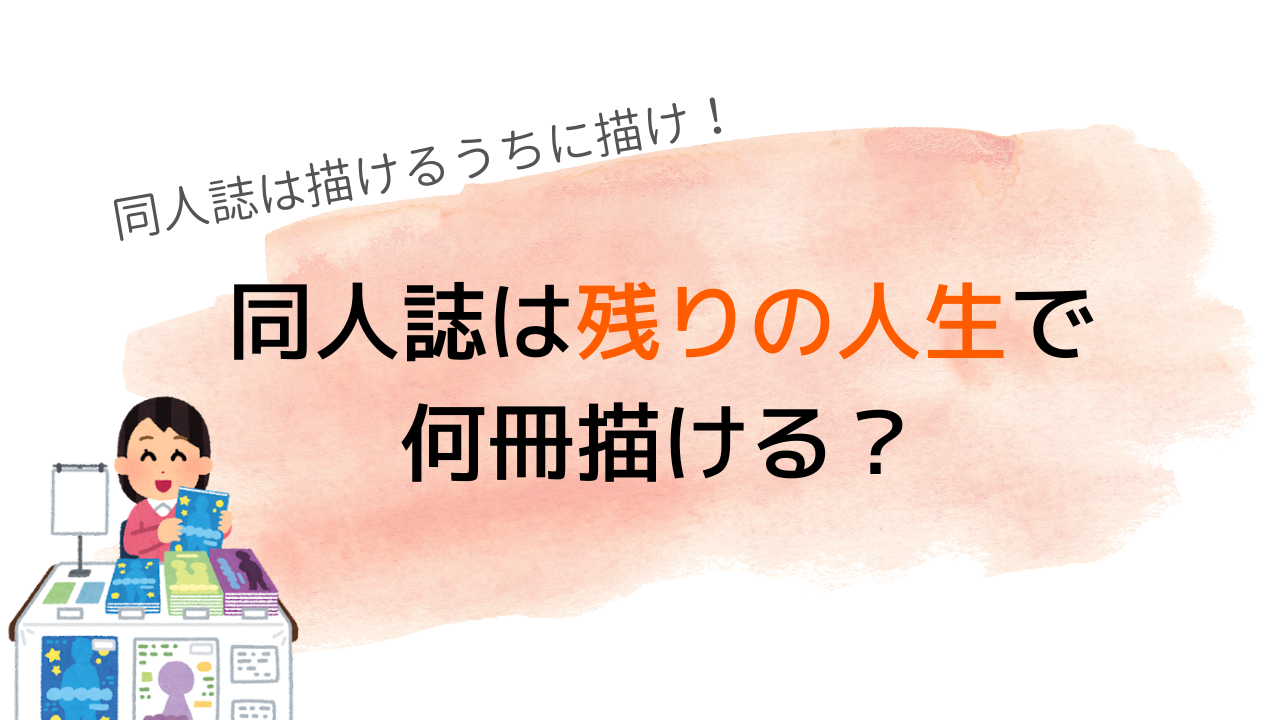 同人活動をする人必見！残りの人生で何冊同人誌を出せるかオタクが計算「沢山描くぞ」