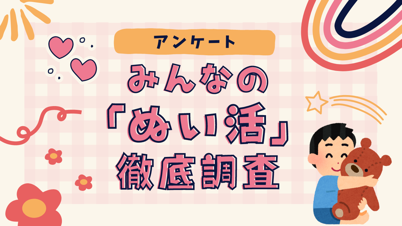 みんなの「ぬい活」を徹底調査！【アンケート・推し活】