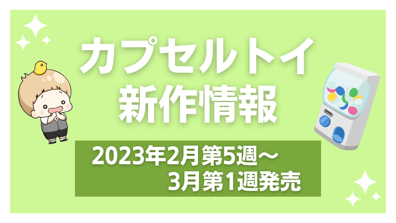 【2023年3月第1週発売】アニメ・オタ活の新作カプセルトイ！ぬい活にも使えるミニチュアが豊富