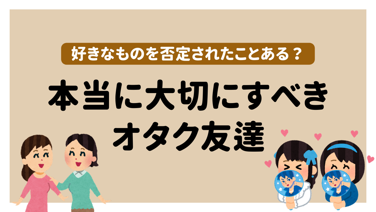 “好き”を否定されたことある？本当に大切にすべきオタク友達とは「不可侵を守れる人」