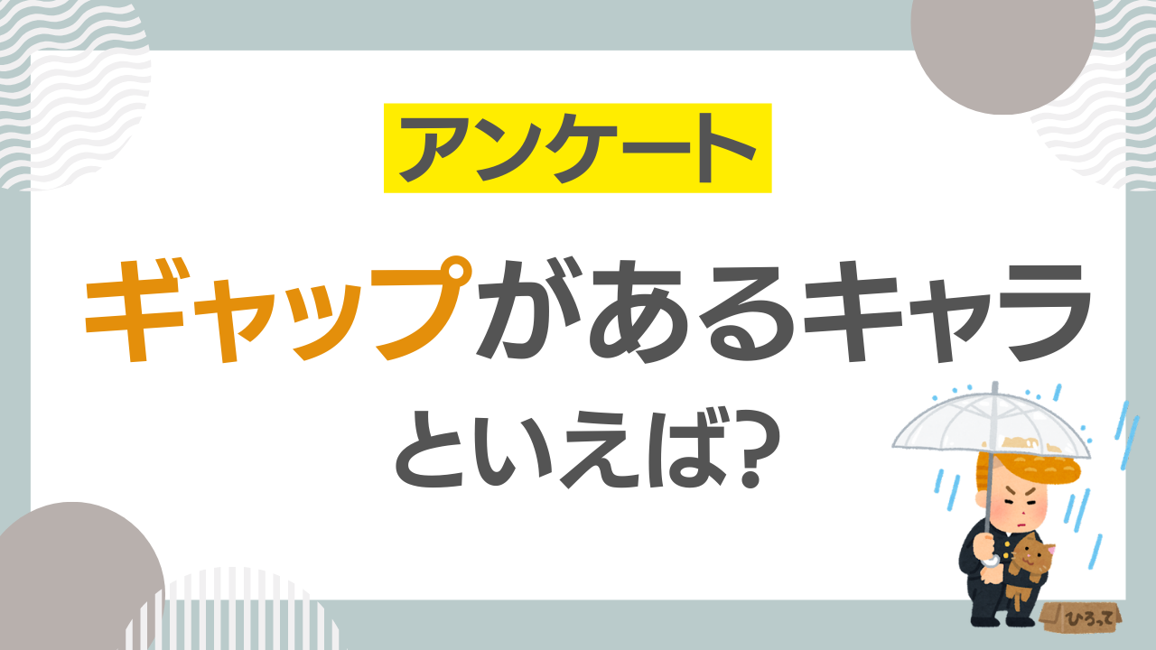 ギャップがあるキャラといえば？【アンケート】