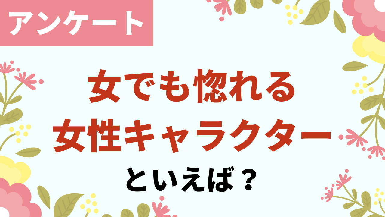 女でも惚れる女性キャラクターといえば？【アンケート】