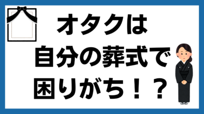 オタクは自分の 葬式で困りがち！？