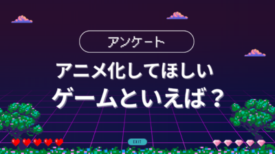 アニメ化してほしいゲームといえば？